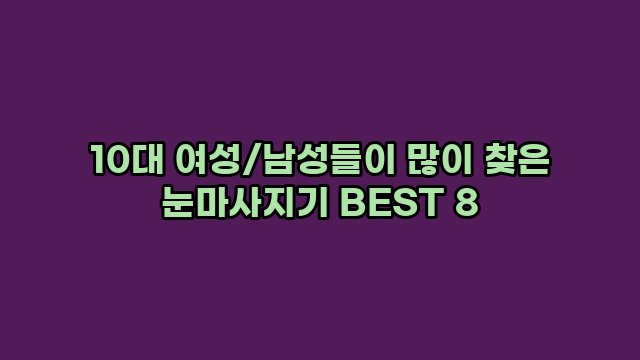 10대 여성/남성들이 많이 찾은 눈마사지기 BEST 8 