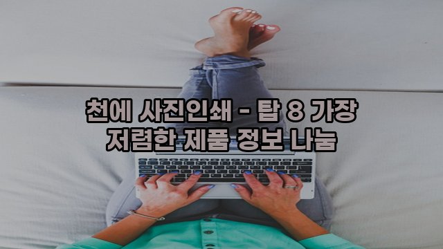 천에 사진인쇄 - 탑 8 가장 저렴한 제품 정보 나눔