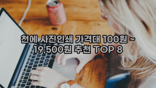 천에 사진인쇄 가격대 100원 ~ 19,500원 추천 TOP 8