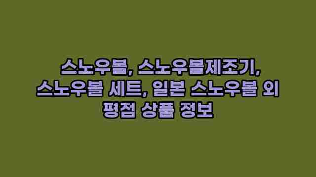  스노우볼, 스노우볼제조기, 스노우볼 세트, 일본 스노우볼 외 평점 상품 정보