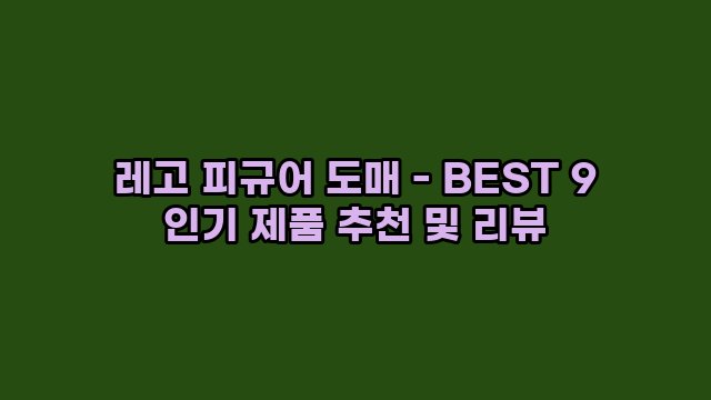 레고 피규어 도매 - BEST 9 인기 제품 추천 및 리뷰