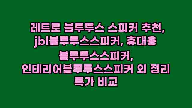  레트로 블루투스 스피커 추천, jbl블루투스스피커, 휴대용 블루투스스피커, 인테리어블루투스스피커 외 정리 특가 비교