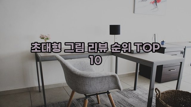 초대형 그림 리뷰 순위 TOP 10