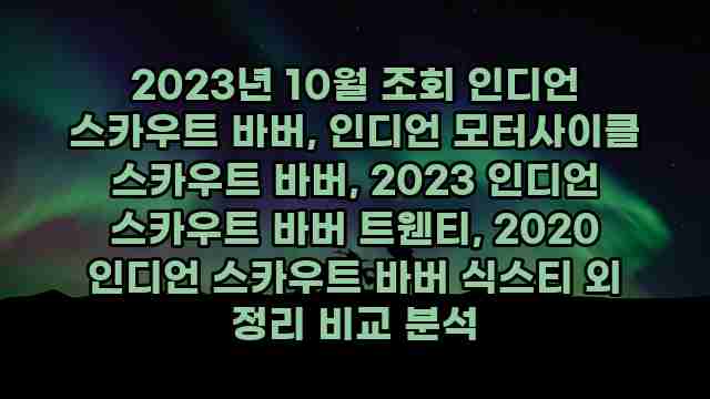 2023년 10월 조회 인디언 스카우트 바버, 인디언 모터사이클 스카우트 바버, 2023 인디언 스카우트 바버 트웬티, 2020 인디언 스카우트 바버 식스티 외 정리 비교 분석