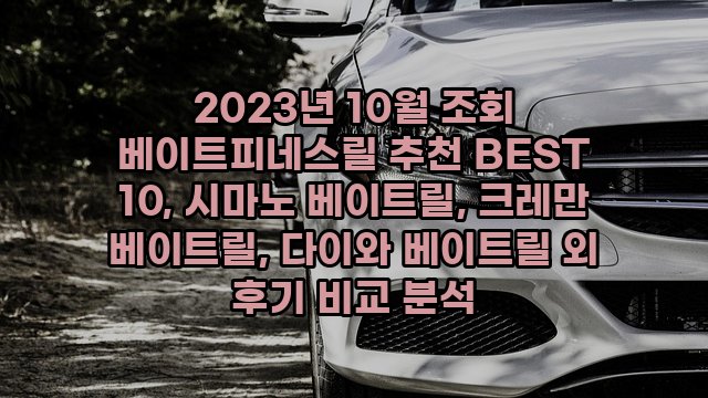 2023년 10월 조회 베이트피네스릴 추천 BEST 10, 시마노 베이트릴, 크레만 베이트릴, 다이와 베이트릴 외 후기 비교 분석