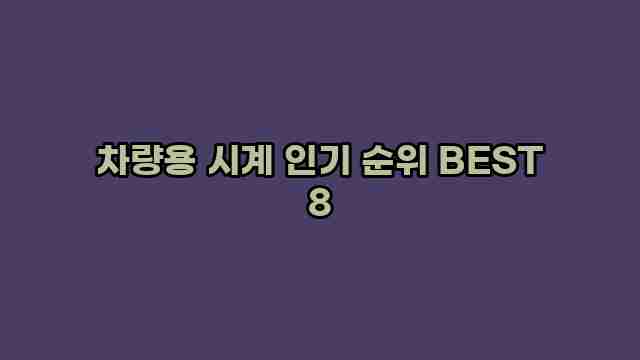 차량용 시계 인기 순위 BEST 8