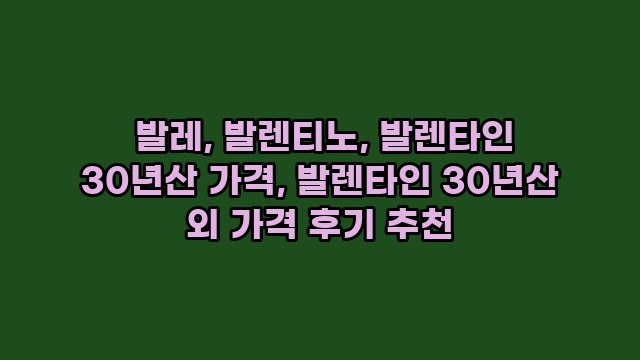  발레, 발렌티노, 발렌타인 30년산 가격, 발렌타인 30년산 외 가격 후기 추천