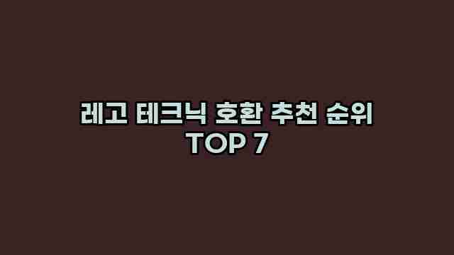 레고 테크닉 호환 추천 순위 TOP 7