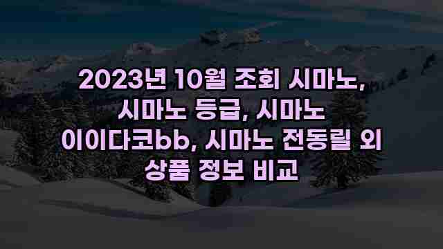 2023년 10월 조회 시마노, 시마노 등급, 시마노 이이다코bb, 시마노 전동릴 외 상품 정보 비교