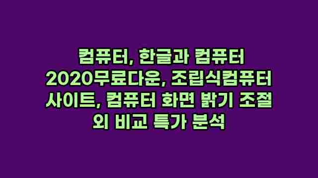  컴퓨터, 한글과 컴퓨터 2020무료다운, 조립식컴퓨터 사이트, 컴퓨터 화면 밝기 조절 외 비교 특가 분석