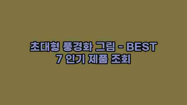 초대형 풍경화 그림 - BEST 7 인기 제품 조회