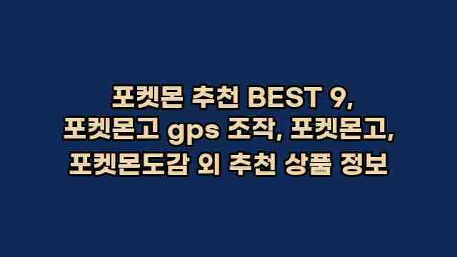  포켓몬 추천 BEST 9, 포켓몬고 gps 조작, 포켓몬고, 포켓몬도감 외 추천 상품 정보