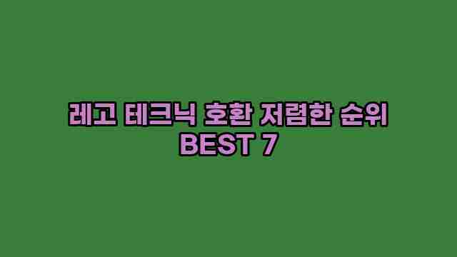 레고 테크닉 호환 저렴한 순위 BEST 7