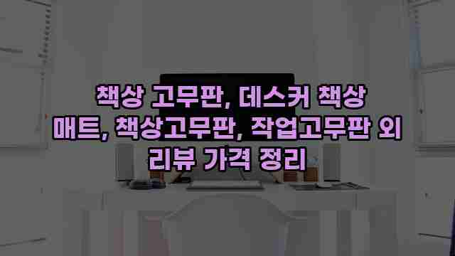  책상 고무판, 데스커 책상 매트, 책상고무판, 작업고무판 외 리뷰 가격 정리