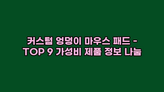 커스텀 엉덩이 마우스 패드 - TOP 9 가성비 제품 정보 나눔 1 1 커스텀 엉덩이 마우스 패드 - TOP 9 가성비 제품 정보 나눔