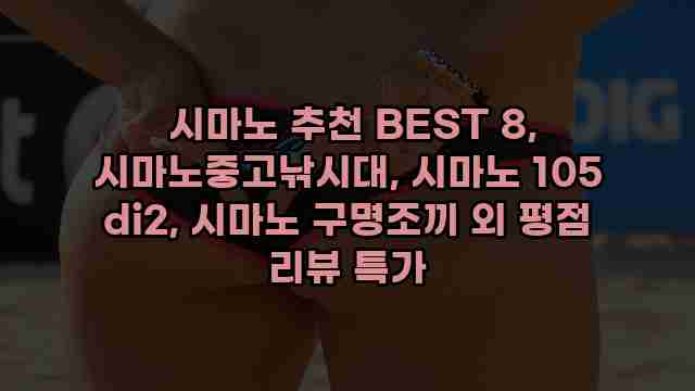  시마노 추천 BEST 8, 시마노중고낚시대, 시마노 105 di2, 시마노 구명조끼 외 평점 리뷰 특가