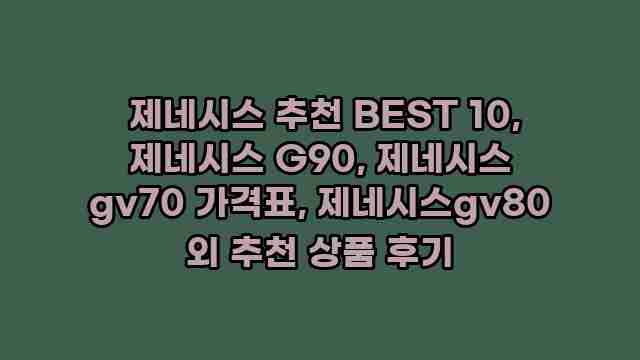  제네시스 추천 BEST 10, 제네시스 G90, 제네시스 gv70 가격표, 제네시스gv80 외 추천 상품 후기