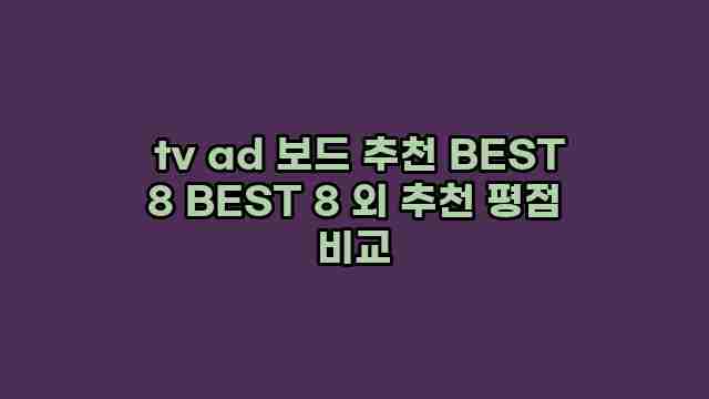  tv ad 보드 추천 BEST 8 BEST 8 외 추천 평점 비교