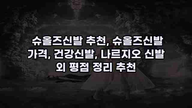  슈올즈신발 추천, 슈올즈신발 가격, 건강신발, 나르지오 신발 외 평점 정리 추천