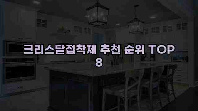 크리스탈접착제 추천 순위 TOP 8