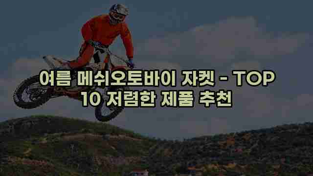 여름 메쉬오토바이 자켓 - TOP 10 저렴한 제품 추천