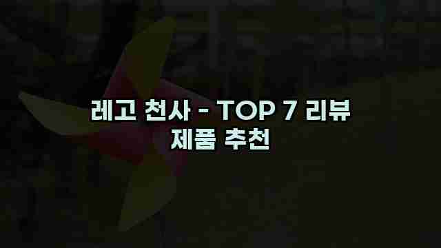 레고 천사 - TOP 7 리뷰 제품 추천