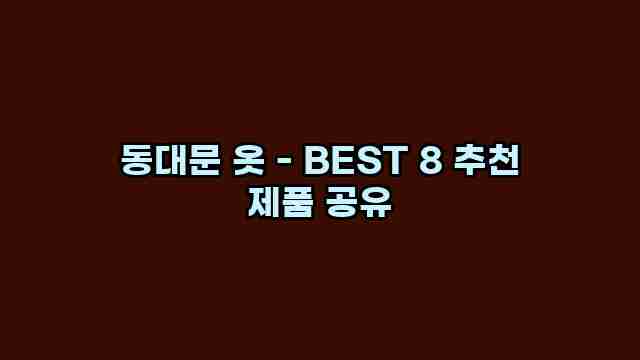 동대문 옷 - BEST 8 추천 제품 공유