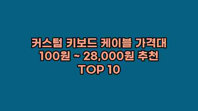 커스텀 키보드 케이블 가격대 100원 ~ 28,000원 추천 TOP 10