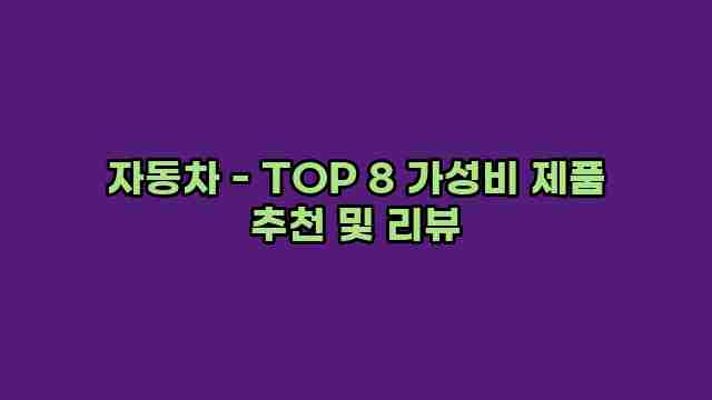 자동차 - TOP 8 가성비 제품 추천 및 리뷰