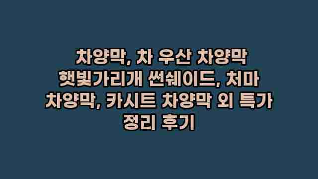  차양막, 차 우산 차양막 햇빛가리개 썬쉐이드, 처마 차양막, 카시트 차양막 외 특가 정리 후기