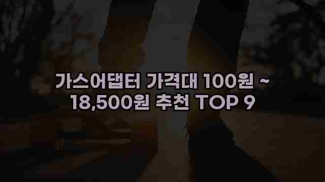 가스어댑터 가격대 100원 ~ 18,500원 추천 TOP 9