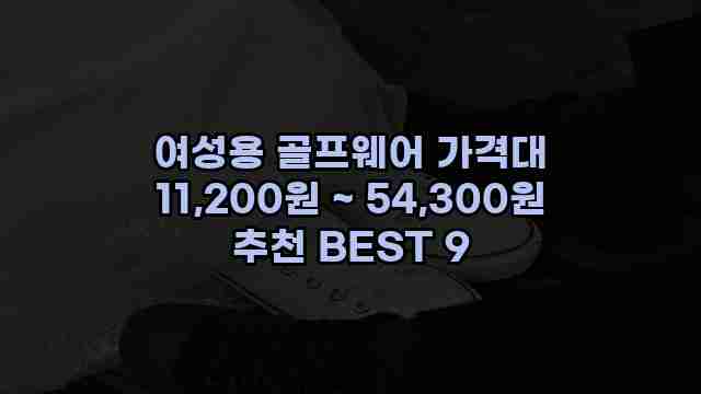 여성용 골프웨어 가격대 11,200원 ~ 54,300원 추천 BEST 9 1 1 여성용 골프웨어 가격대 11,200원 ~ 54,300원 추천 BEST 9