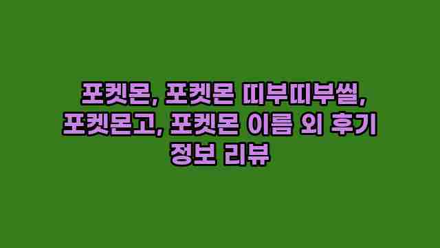  포켓몬, 포켓몬 띠부띠부씰, 포켓몬고, 포켓몬 이름 외 후기 정보 리뷰