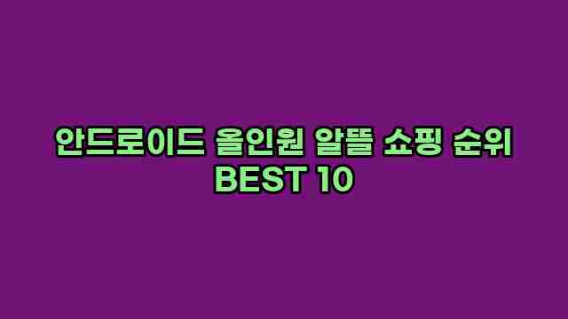 안드로이드 올인원 알뜰 쇼핑 순위 BEST 10