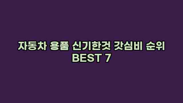 자동차 용품 신기한것 갓심비 순위 BEST 7