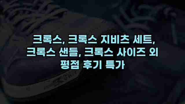  크록스, 크록스 지비츠 세트, 크록스 샌들, 크록스 사이즈 외 평점 후기 특가