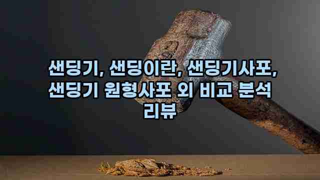  샌딩기, 샌딩이란, 샌딩기사포, 샌딩기 원형사포 외 비교 분석 리뷰