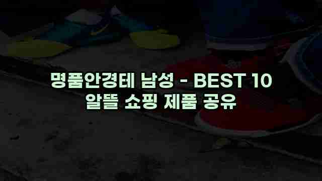 명품안경테 남성 - BEST 10 알뜰 쇼핑 제품 공유