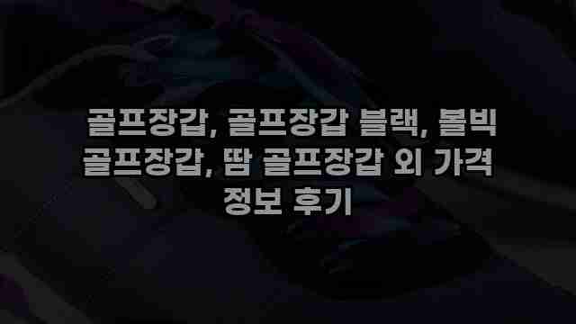 골프장갑, 골프장갑 블랙, 볼빅 골프장갑, 땀 골프장갑 외 가격 정보 후기 1 1 골프장갑, 골프장갑 블랙, 볼빅 골프장갑, 땀 골프장갑 외 가격 정보 후기