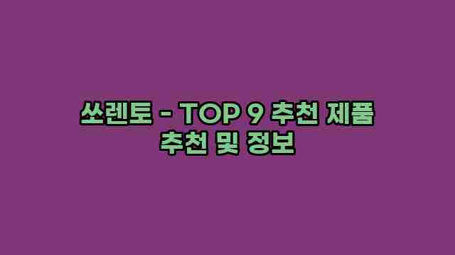 쏘렌토 - TOP 9 추천 제품 추천 및 정보