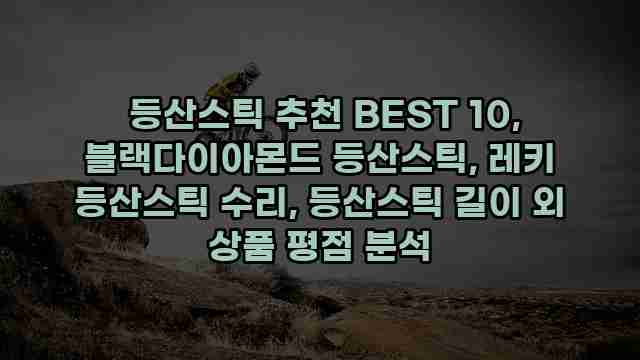  등산스틱 추천 BEST 10, 블랙다이아몬드 등산스틱, 레키 등산스틱 수리, 등산스틱 길이 외 상품 평점 분석