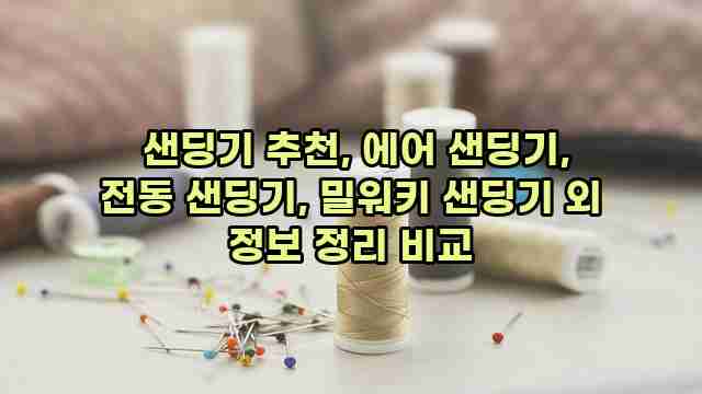  샌딩기 추천, 에어 샌딩기, 전동 샌딩기, 밀워키 샌딩기 외 정보 정리 비교