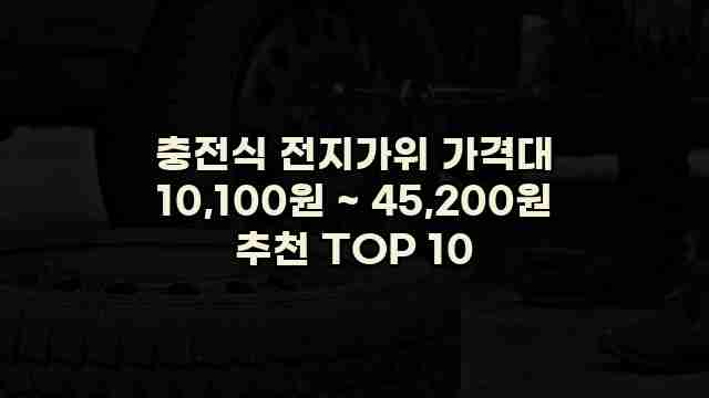 충전식 전지가위 가격대 10,100원 ~ 45,200원 추천 TOP 10 1 1 충전식 전지가위 가격대 10,100원 ~ 45,200원 추천 TOP 10