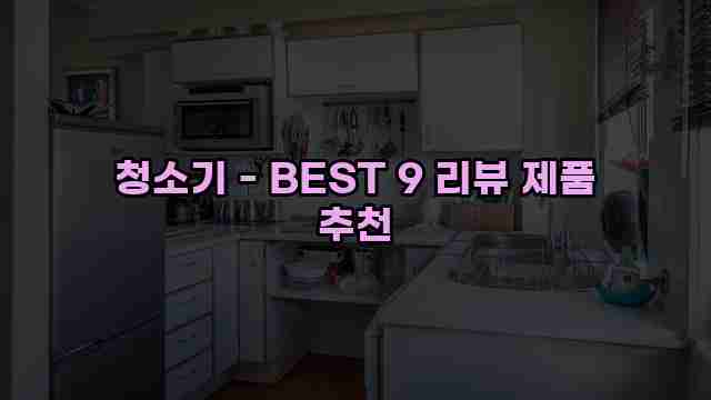 청소기 - BEST 9 리뷰 제품 추천