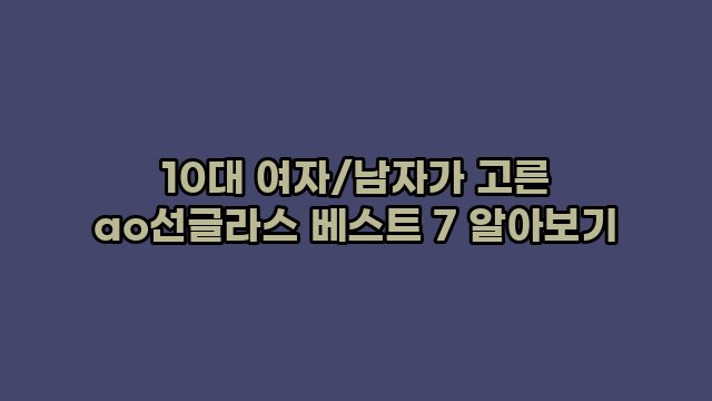 10대 여자/남자가 고른 ao선글라스 베스트 7 알아보기