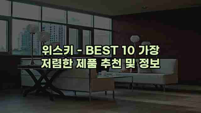 위스키 - BEST 10 가장 저렴한 제품 추천 및 정보