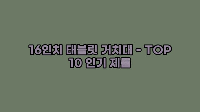 16인치 태블릿 거치대 - TOP 10 인기 제품 