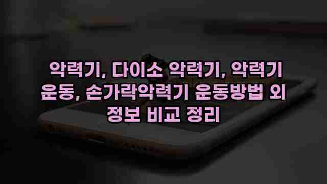  악력기, 다이소 악력기, 악력기 운동, 손가락악력기 운동방법 외 정보 비교 정리