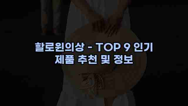 할로윈의상 - TOP 9 인기 제품 추천 및 정보