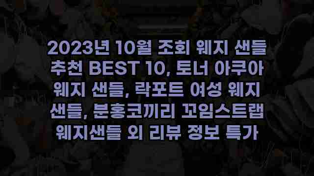 2023년 10월 조회 웨지 샌들 추천 BEST 10, 토너 아쿠아 웨지 샌들, 락포트 여성 웨지 샌들, 분홍코끼리 꼬임스트랩 웨지샌들 외 리뷰 정보 특가